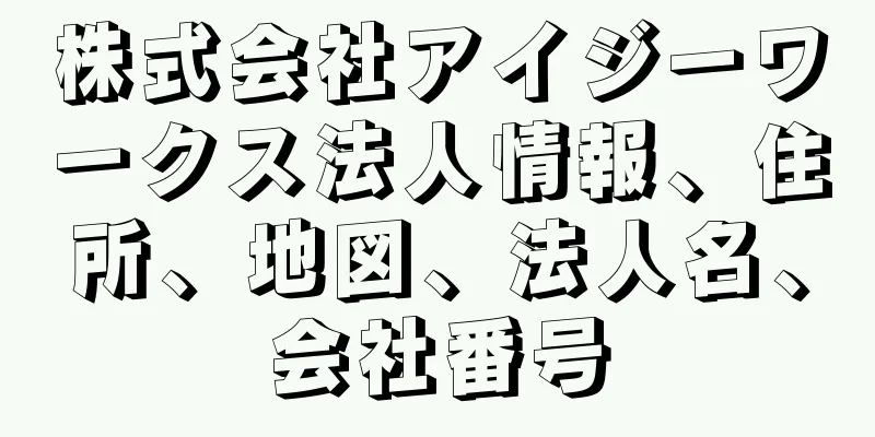 株式会社アイジーワークス法人情報、住所、地図、法人名、会社番号