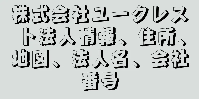 株式会社ユークレスト法人情報、住所、地図、法人名、会社番号