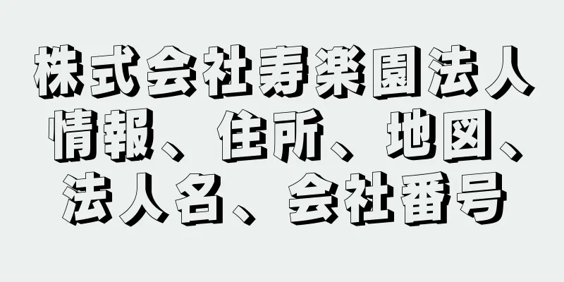 株式会社寿楽園法人情報、住所、地図、法人名、会社番号