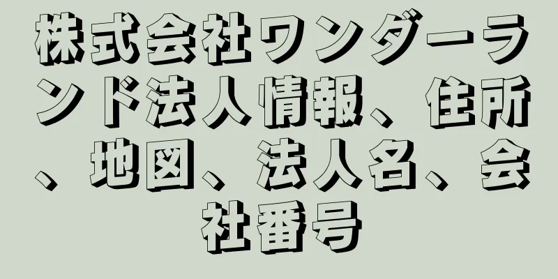 株式会社ワンダーランド法人情報、住所、地図、法人名、会社番号