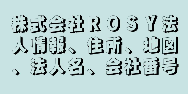 株式会社ＲＯＳＹ法人情報、住所、地図、法人名、会社番号