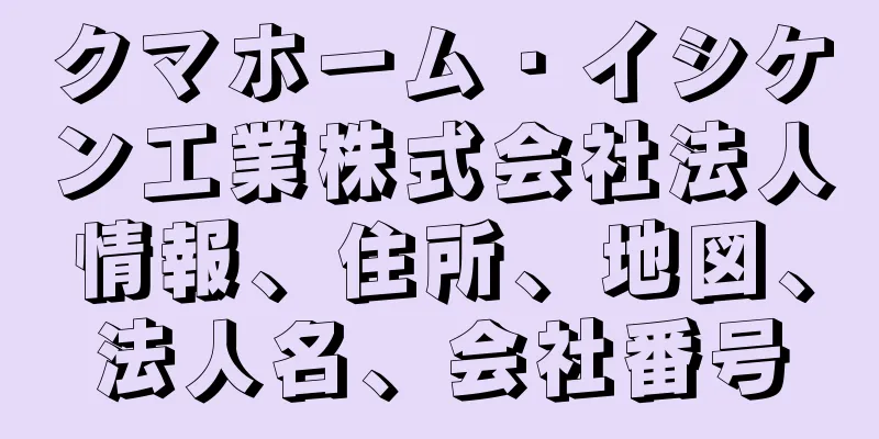 クマホーム・イシケン工業株式会社法人情報、住所、地図、法人名、会社番号