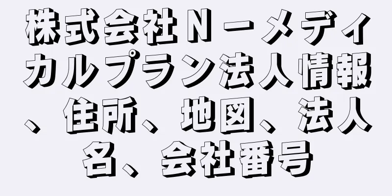 株式会社Ｎ－メディカルプラン法人情報、住所、地図、法人名、会社番号