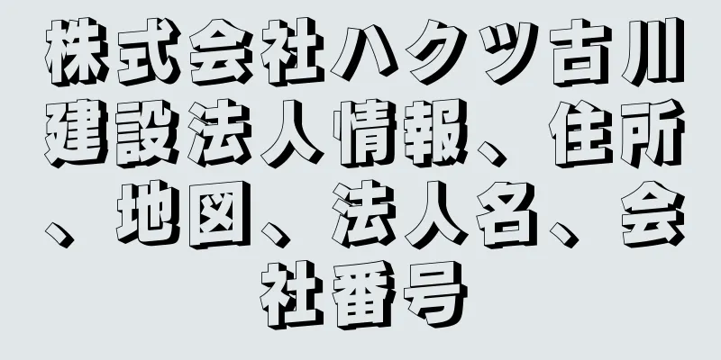 株式会社ハクツ古川建設法人情報、住所、地図、法人名、会社番号