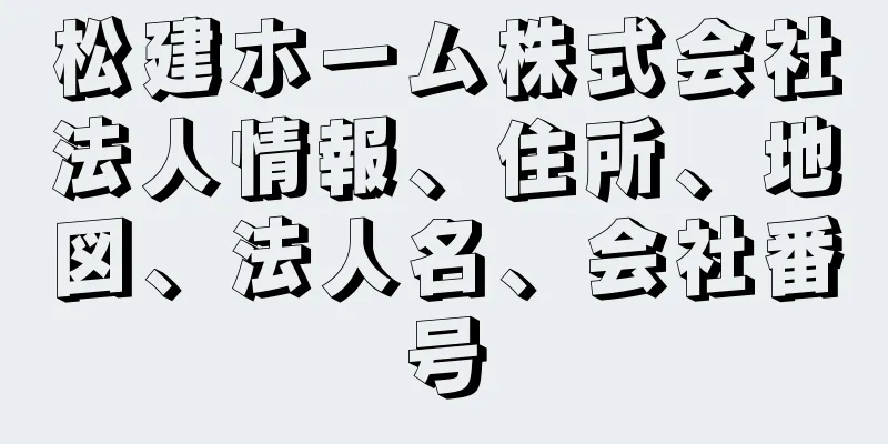 松建ホーム株式会社法人情報、住所、地図、法人名、会社番号