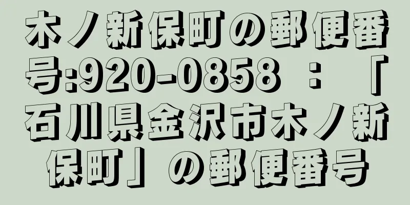 木ノ新保町の郵便番号:920-0858 ： 「石川県金沢市木ノ新保町」の郵便番号