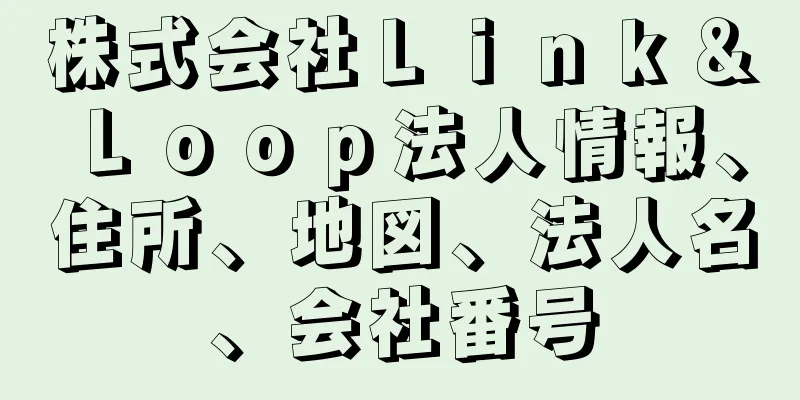 株式会社Ｌｉｎｋ＆Ｌｏｏｐ法人情報、住所、地図、法人名、会社番号