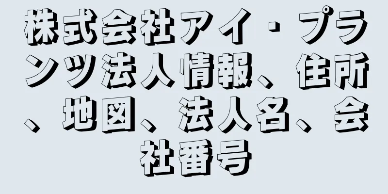 株式会社アイ・プランツ法人情報、住所、地図、法人名、会社番号