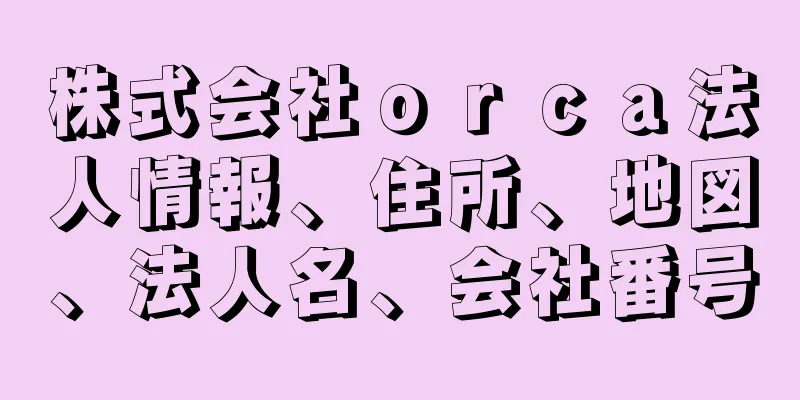 株式会社ｏｒｃａ法人情報、住所、地図、法人名、会社番号