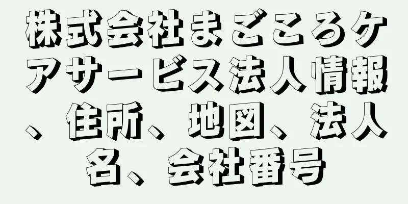 株式会社まごころケアサービス法人情報、住所、地図、法人名、会社番号