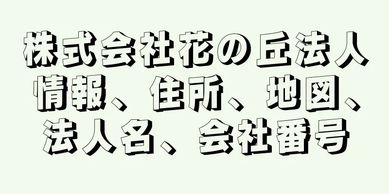 株式会社花の丘法人情報、住所、地図、法人名、会社番号