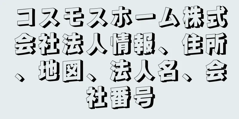 コスモスホーム株式会社法人情報、住所、地図、法人名、会社番号