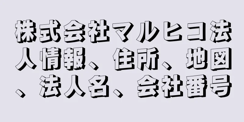 株式会社マルヒコ法人情報、住所、地図、法人名、会社番号