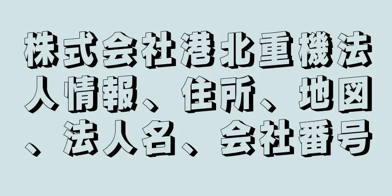 株式会社港北重機法人情報、住所、地図、法人名、会社番号