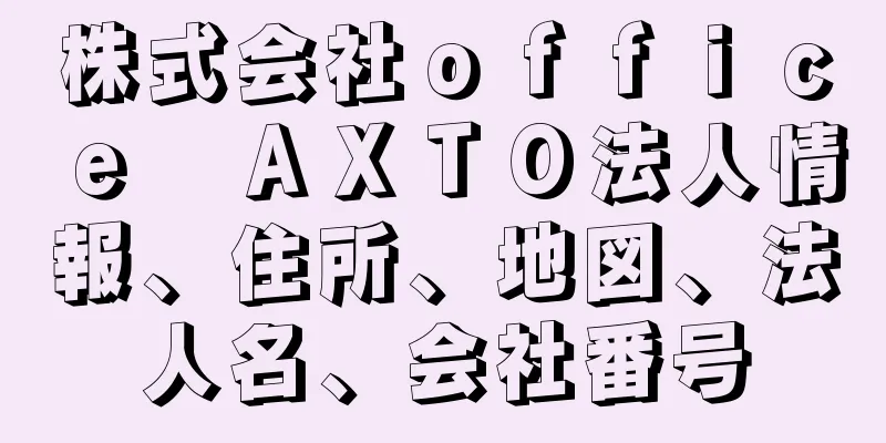 株式会社ｏｆｆｉｃｅ　ＡＸＴＯ法人情報、住所、地図、法人名、会社番号