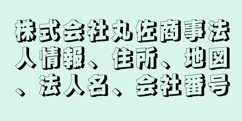 株式会社丸佐商事法人情報、住所、地図、法人名、会社番号