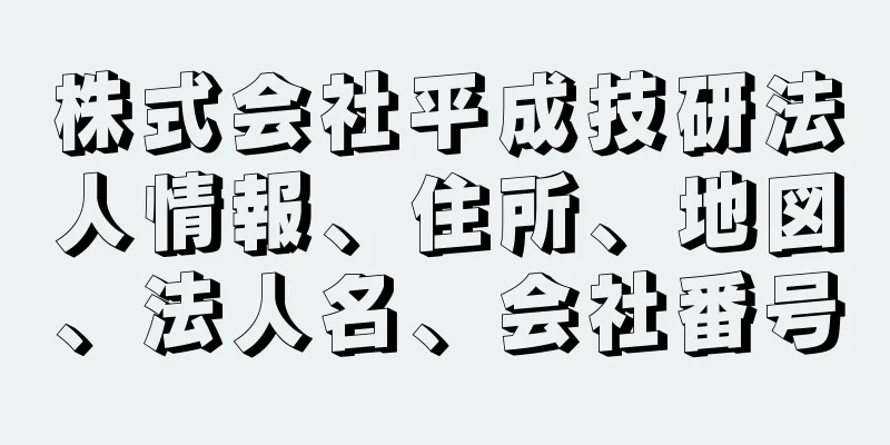 株式会社平成技研法人情報、住所、地図、法人名、会社番号