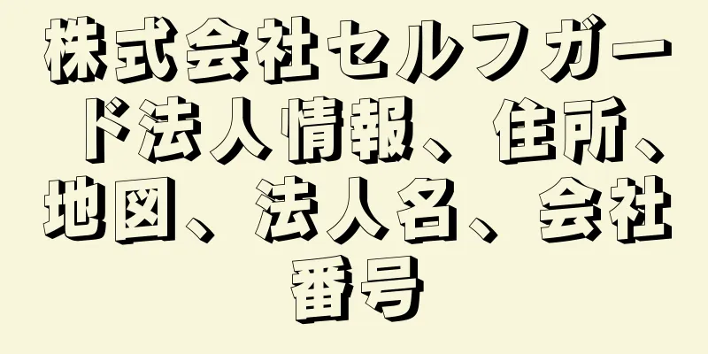 株式会社セルフガード法人情報、住所、地図、法人名、会社番号