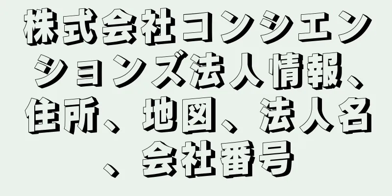 株式会社コンシエンションズ法人情報、住所、地図、法人名、会社番号