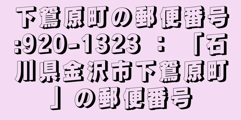 下鴛原町の郵便番号:920-1323 ： 「石川県金沢市下鴛原町」の郵便番号