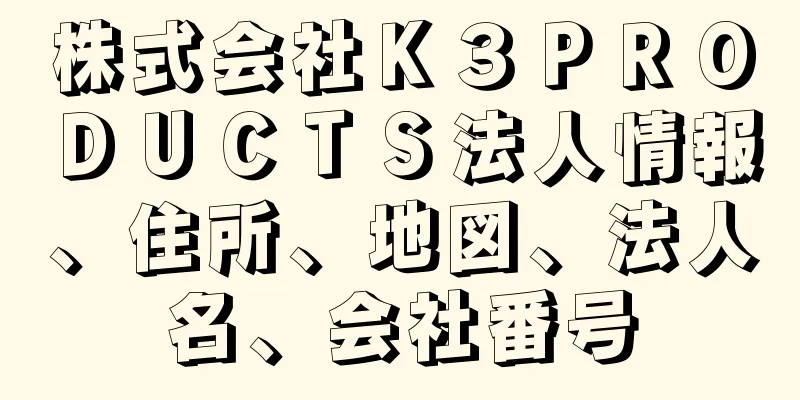 株式会社Ｋ３ＰＲＯＤＵＣＴＳ法人情報、住所、地図、法人名、会社番号