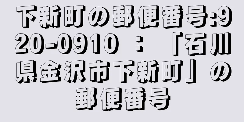 下新町の郵便番号:920-0910 ： 「石川県金沢市下新町」の郵便番号