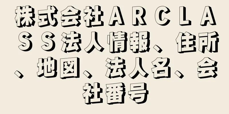 株式会社ＡＲＣＬＡＳＳ法人情報、住所、地図、法人名、会社番号