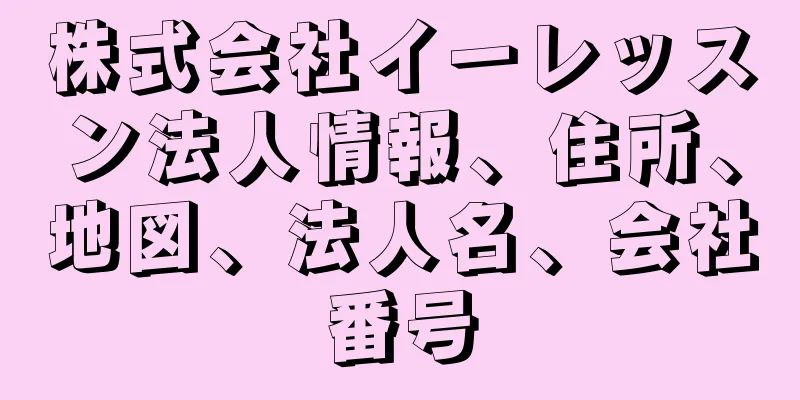 株式会社イーレッスン法人情報、住所、地図、法人名、会社番号