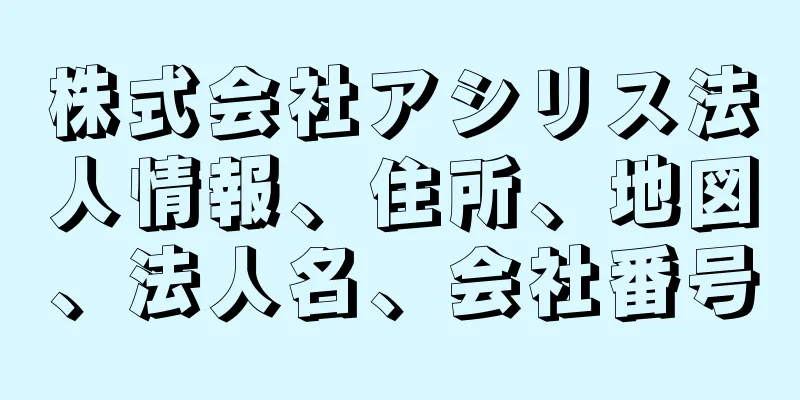 株式会社アシリス法人情報、住所、地図、法人名、会社番号