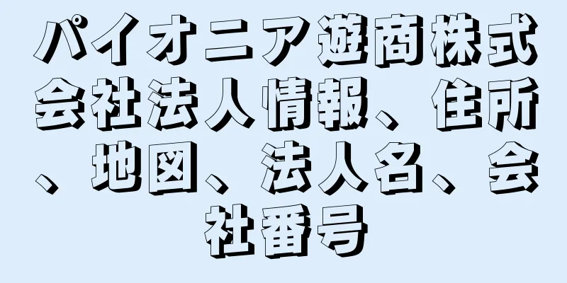 パイオニア遊商株式会社法人情報、住所、地図、法人名、会社番号