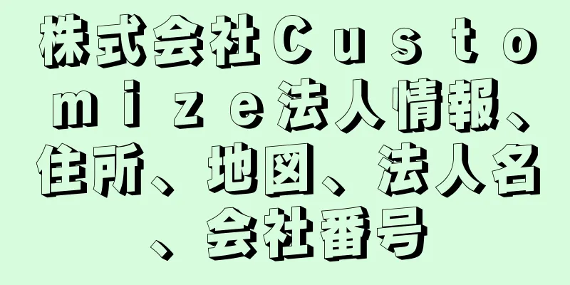 株式会社Ｃｕｓｔｏｍｉｚｅ法人情報、住所、地図、法人名、会社番号