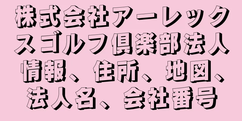 株式会社アーレックスゴルフ倶楽部法人情報、住所、地図、法人名、会社番号