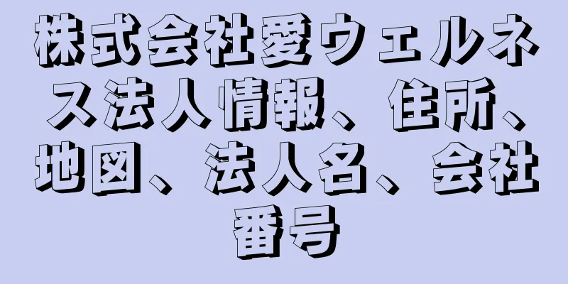 株式会社愛ウェルネス法人情報、住所、地図、法人名、会社番号