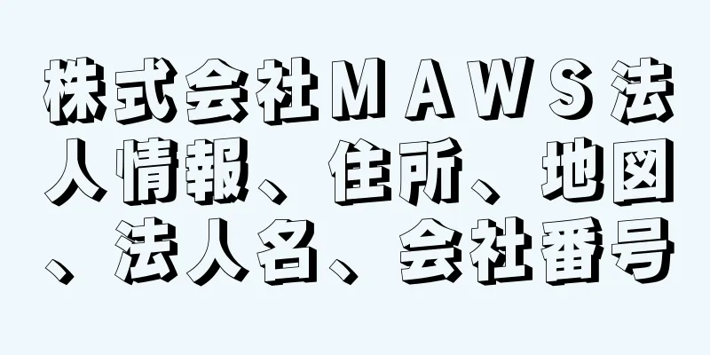 株式会社ＭＡＷＳ法人情報、住所、地図、法人名、会社番号