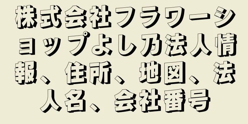 株式会社フラワーショップよし乃法人情報、住所、地図、法人名、会社番号