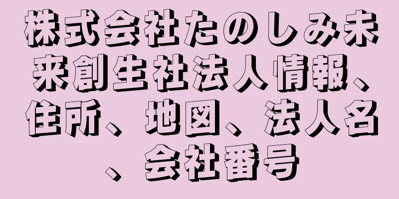 株式会社たのしみ未来創生社法人情報、住所、地図、法人名、会社番号