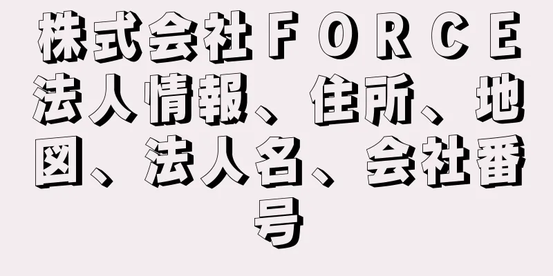 株式会社ＦＯＲＣＥ法人情報、住所、地図、法人名、会社番号