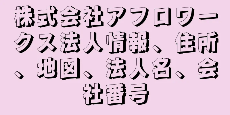 株式会社アフロワークス法人情報、住所、地図、法人名、会社番号