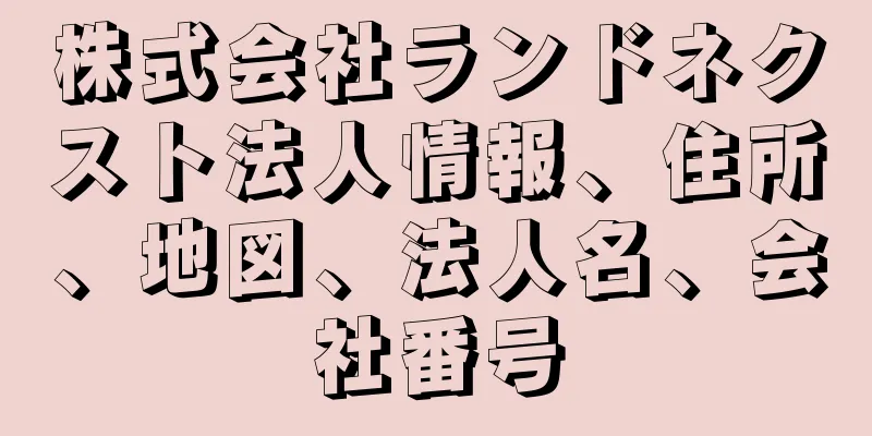 株式会社ランドネクスト法人情報、住所、地図、法人名、会社番号