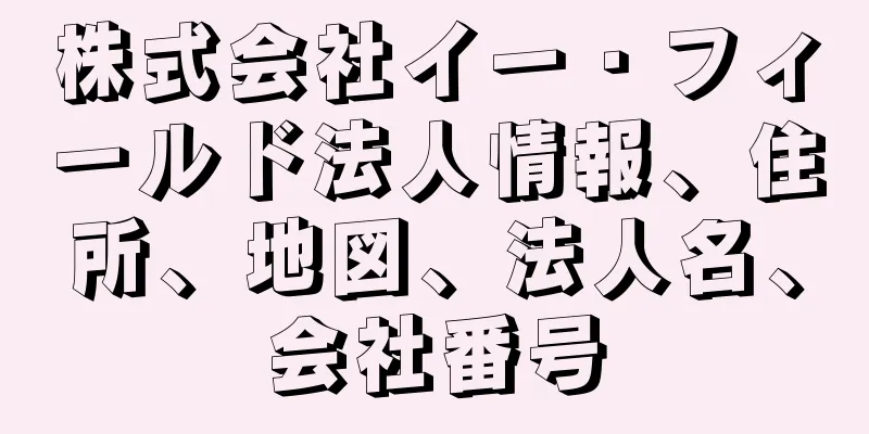 株式会社イー・フィールド法人情報、住所、地図、法人名、会社番号