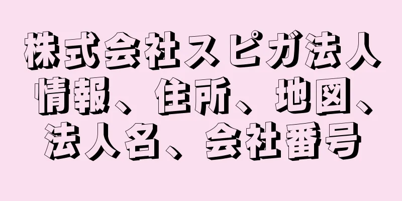 株式会社スピガ法人情報、住所、地図、法人名、会社番号