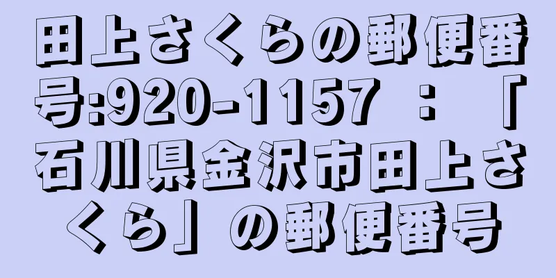 田上さくらの郵便番号:920-1157 ： 「石川県金沢市田上さくら」の郵便番号