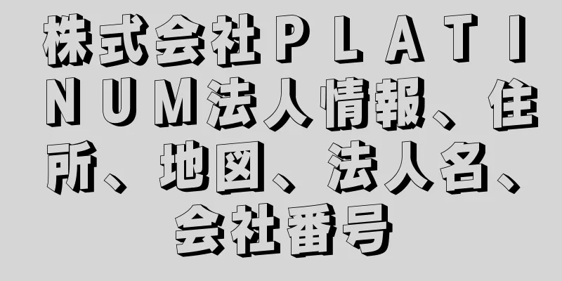 株式会社ＰＬＡＴＩＮＵＭ法人情報、住所、地図、法人名、会社番号