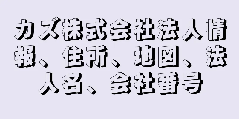 カズ株式会社法人情報、住所、地図、法人名、会社番号
