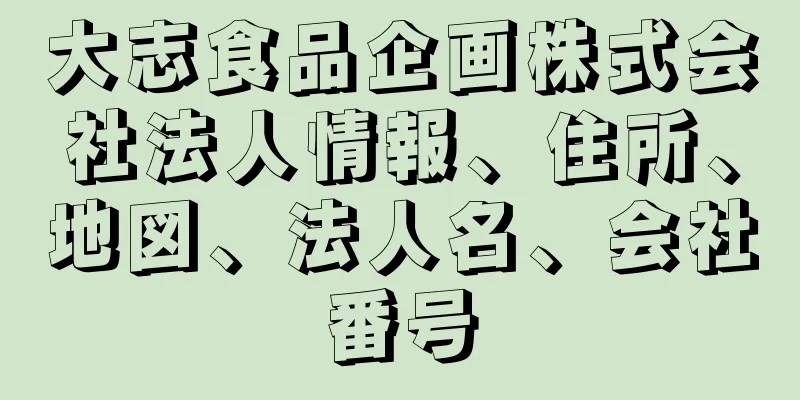 大志食品企画株式会社法人情報、住所、地図、法人名、会社番号