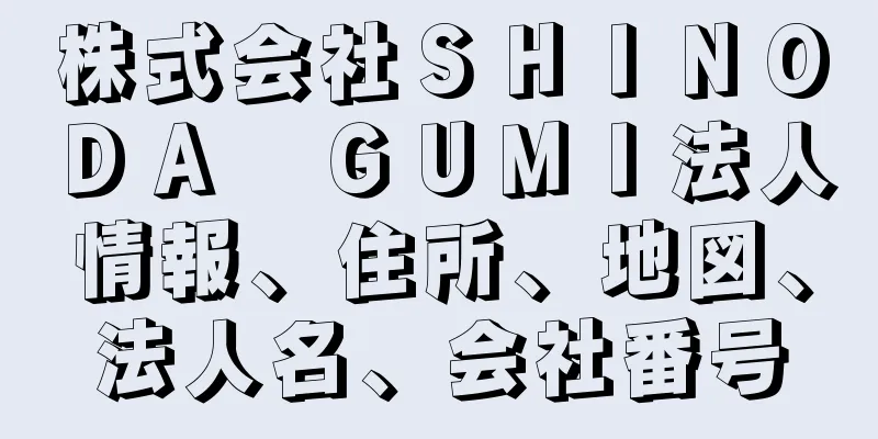 株式会社ＳＨＩＮＯＤＡ　ＧＵＭＩ法人情報、住所、地図、法人名、会社番号