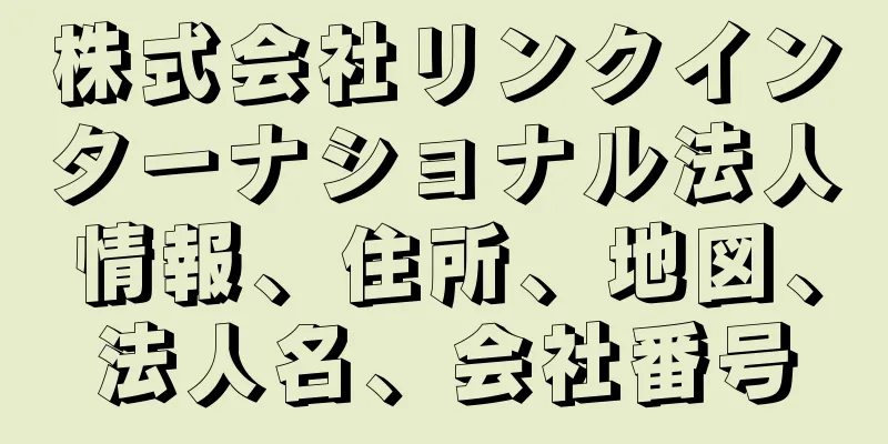 株式会社リンクインターナショナル法人情報、住所、地図、法人名、会社番号