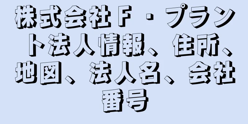 株式会社Ｆ・プラント法人情報、住所、地図、法人名、会社番号