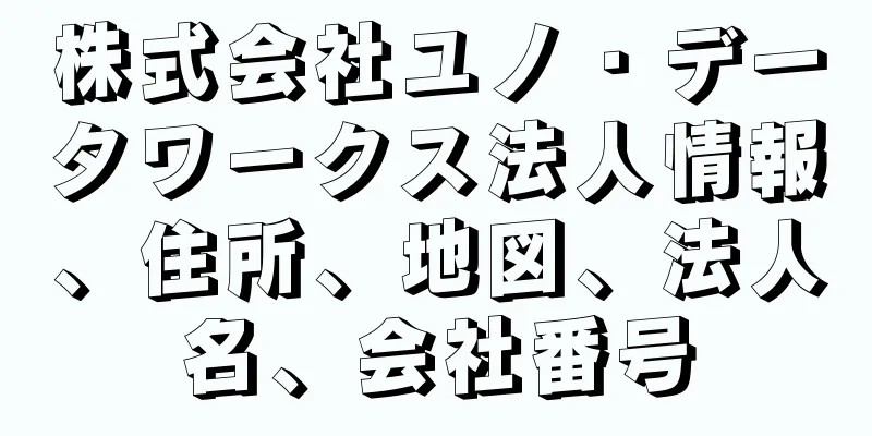 株式会社ユノ・データワークス法人情報、住所、地図、法人名、会社番号