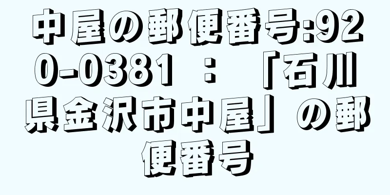 中屋の郵便番号:920-0381 ： 「石川県金沢市中屋」の郵便番号